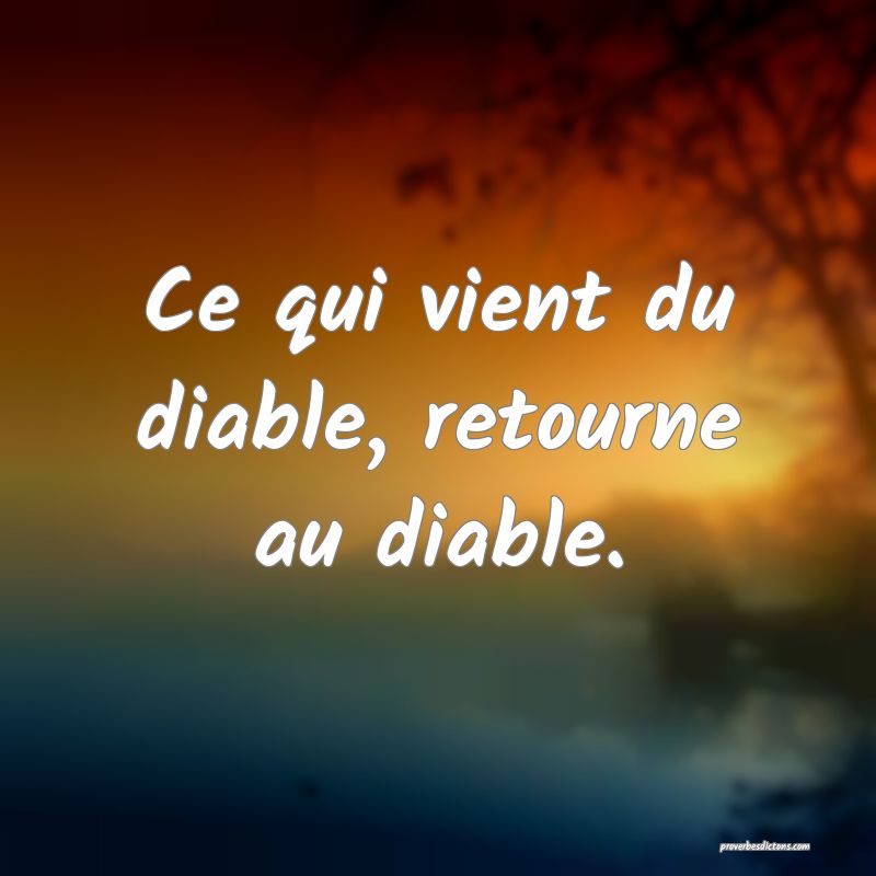 Ce qui vient du diable, retourne au diable.
