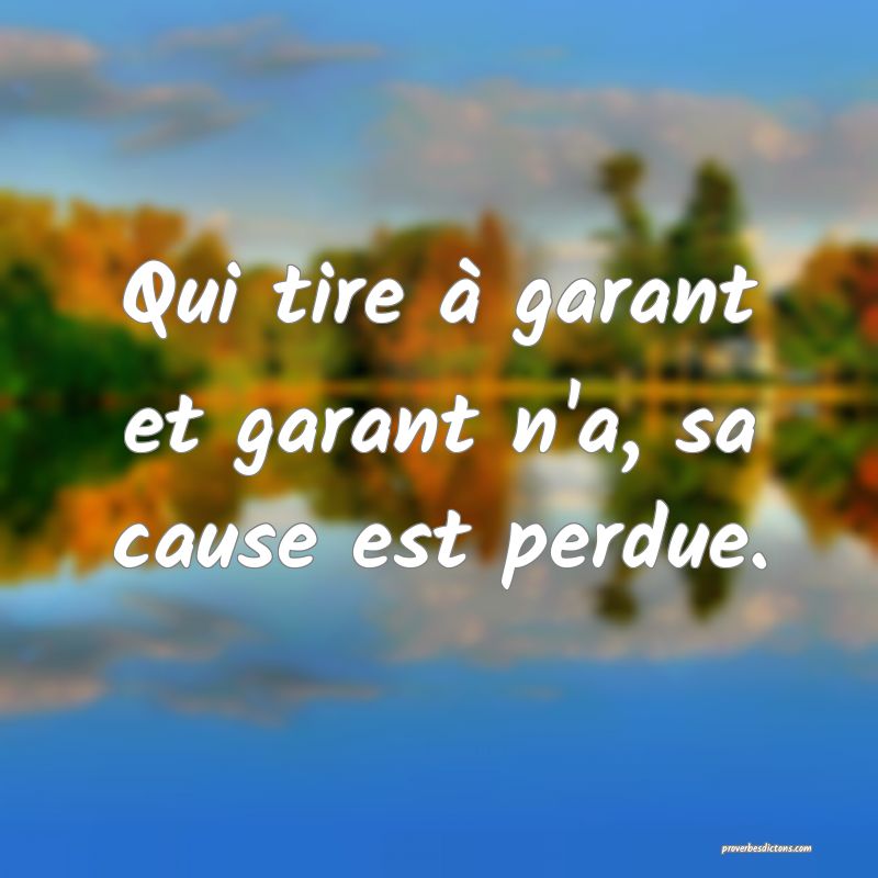Qui tire à garant et garant n'a, sa cause est perdue.
