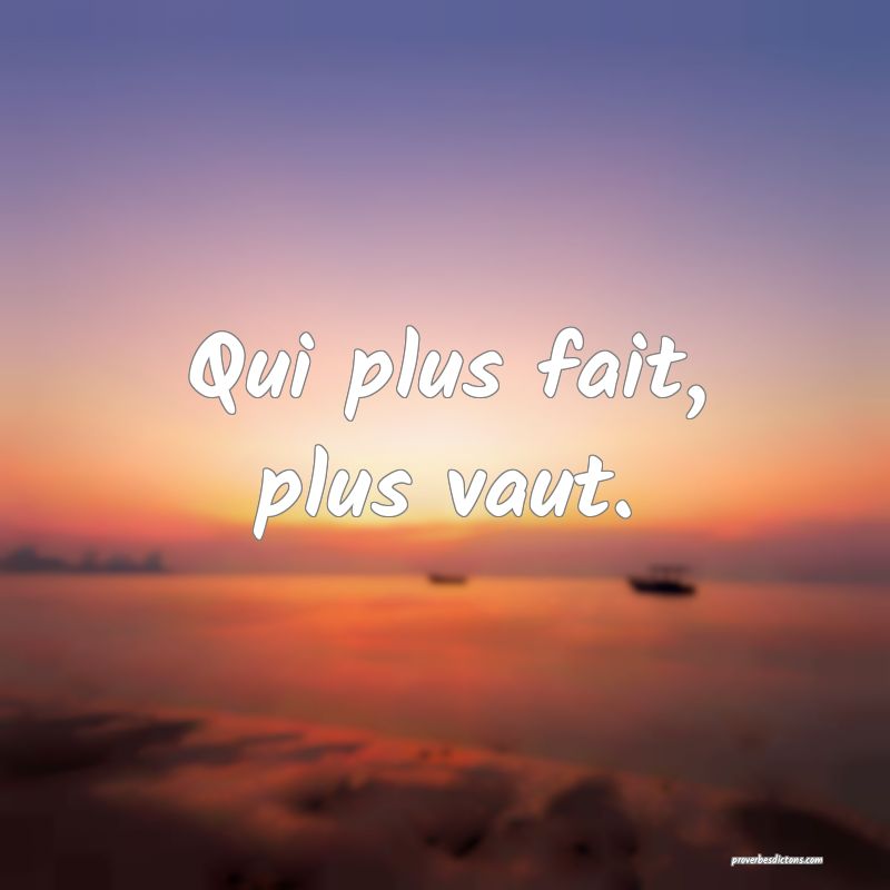 Qui plus fait, plus vaut.