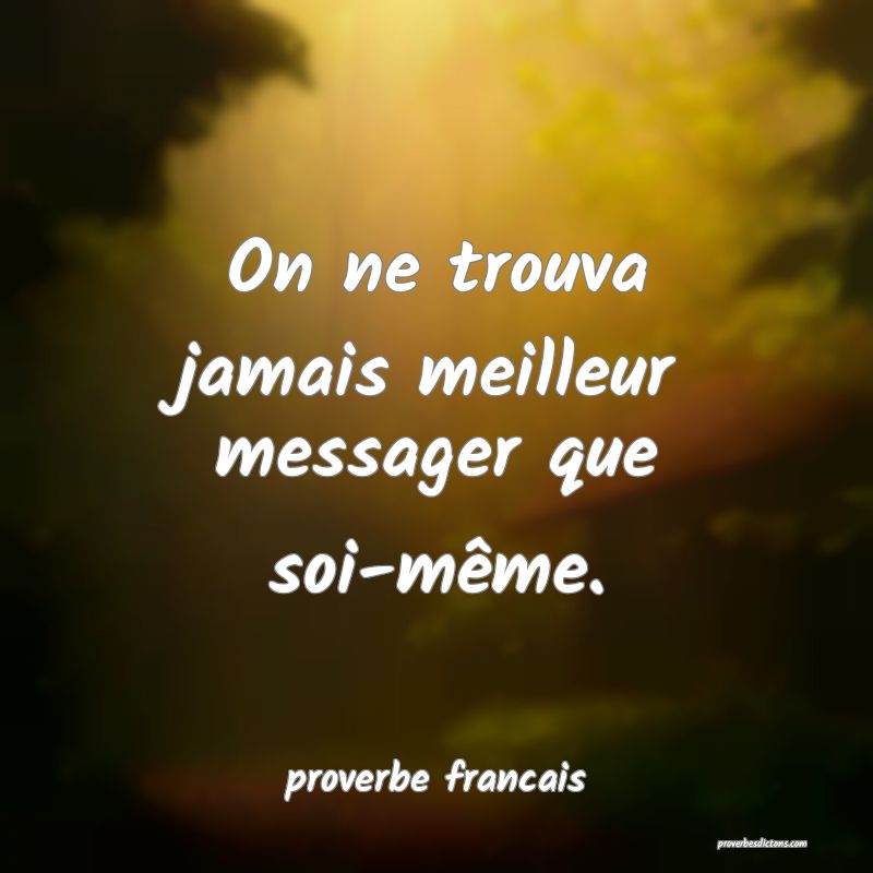 On ne trouva jamais meilleur messager que soi-même.