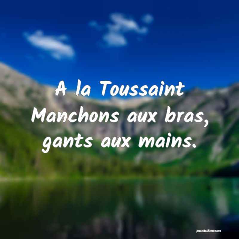A la Toussaint
Manchons aux bras, gants aux mains.