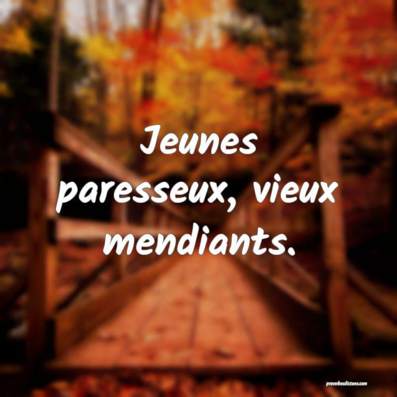 Jeunes paresseux, vieux mendiants.