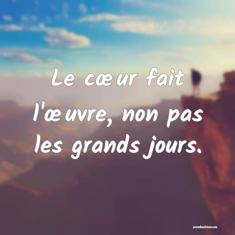 Le cœur fait l'œuvre, non pas les grands jours.