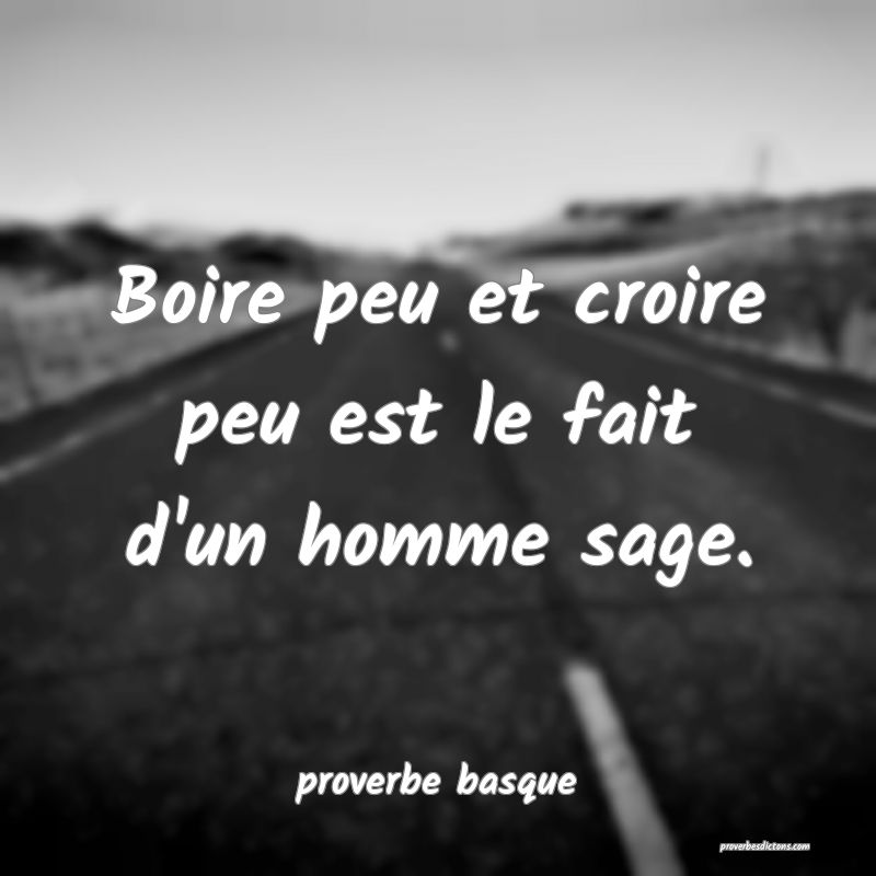  Boire peu et croire peu est le fait d'un homme sage.