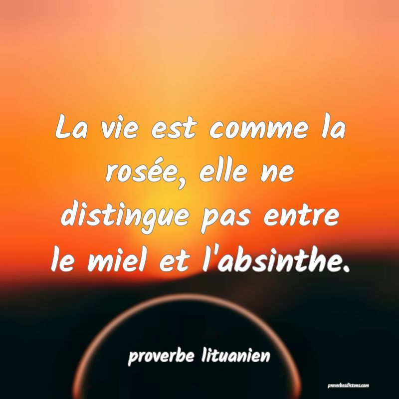  La vie est comme la rosée, elle ne distingue pas entre le miel et l'absinthe.