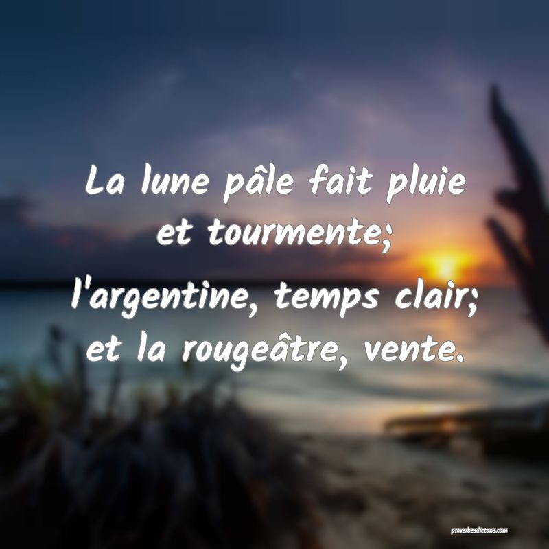 La lune pâle fait pluie et tourmente; l'argentine, temps clair; et la rougeâtre, vente.