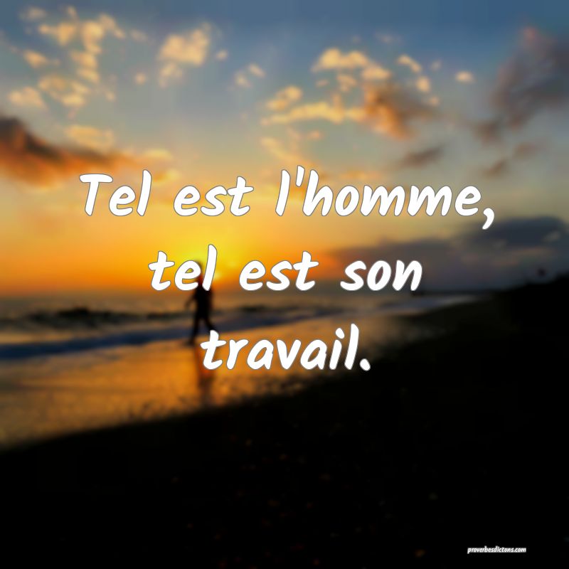 Tel est l'homme, tel est son travail.