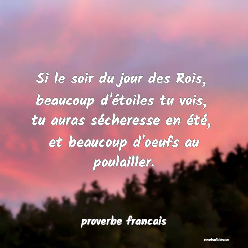 Si le soir du jour des Rois, 
beaucoup d'étoiles tu vois, 
tu auras sécheresse en été, 
et beaucoup d'oeufs au poulailler.