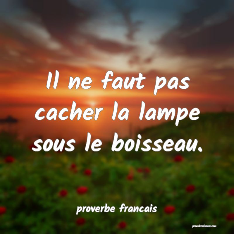 Il ne faut pas cacher la lampe sous le boisseau.