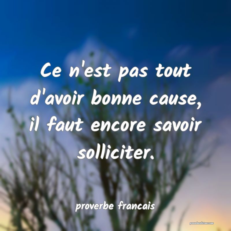 Ce n'est pas tout d'avoir bonne cause, il faut encore savoir solliciter.