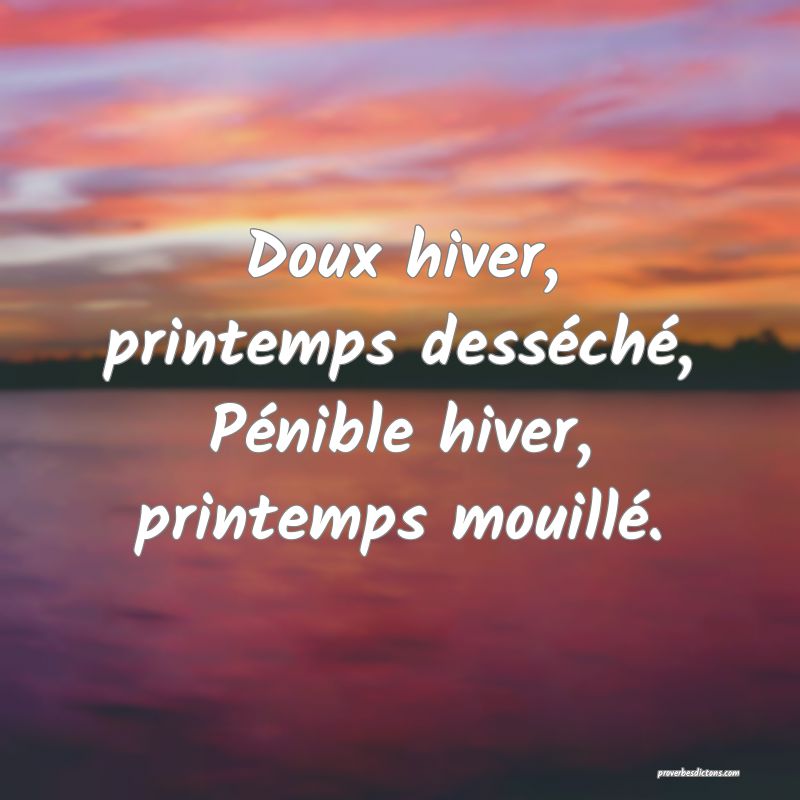 Doux hiver, printemps desséché,
Pénible hiver, printemps mouillé.
