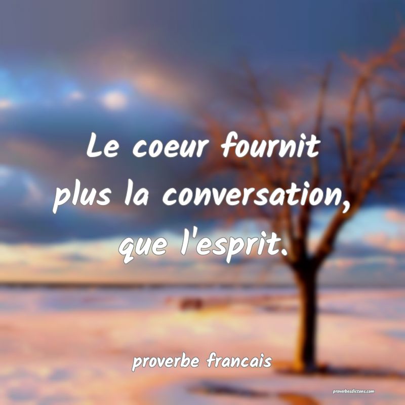 Le coeur fournit plus la conversation, que l'esprit.