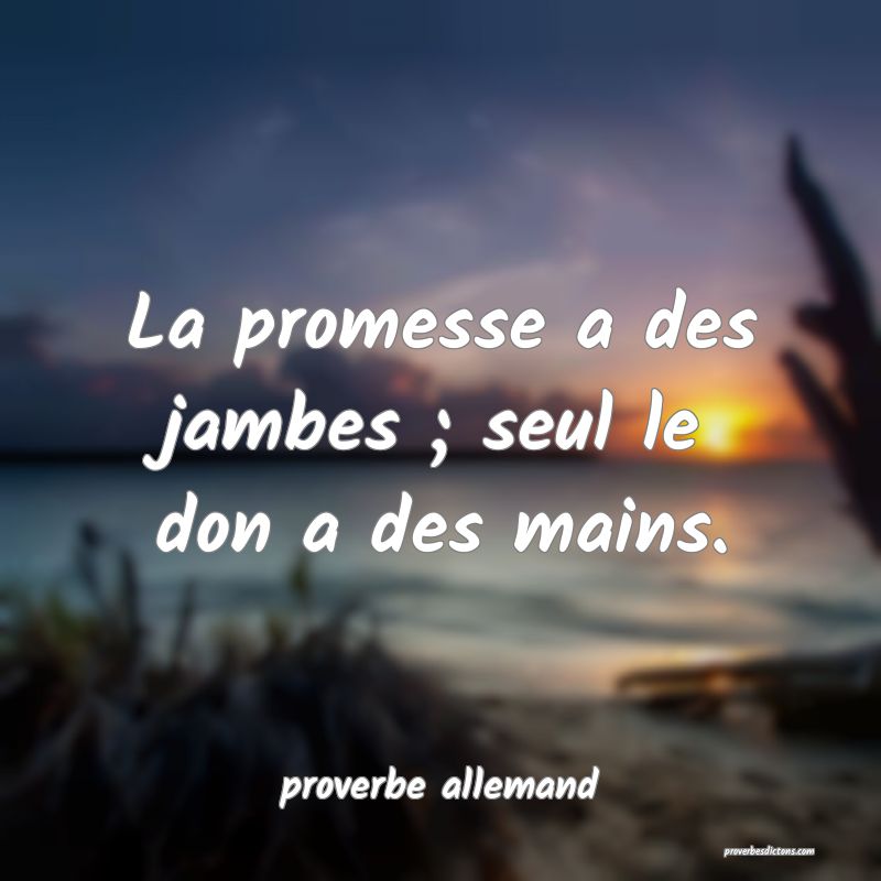 La promesse a des jambes ; seul le don a des mains.