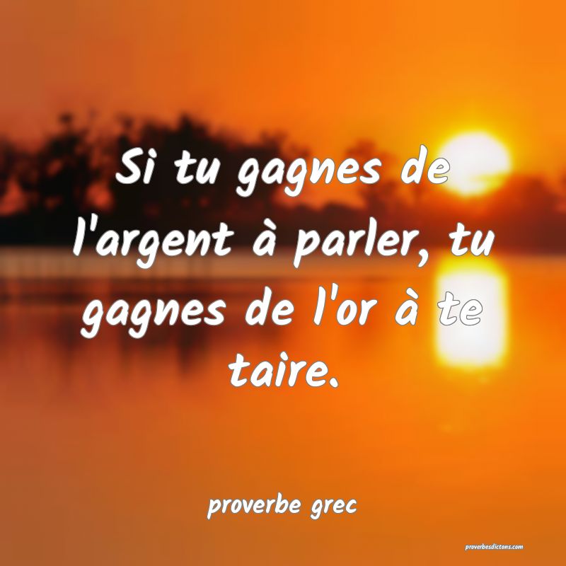Si tu gagnes de l'argent à parler, tu gagnes de l'or à te taire.