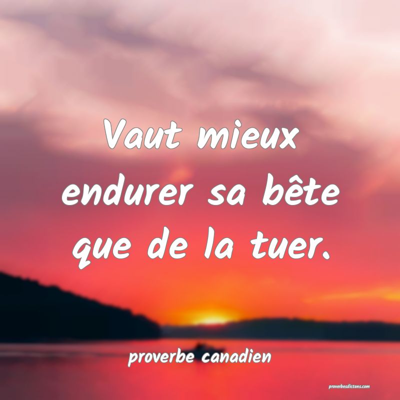 Vaut mieux endurer sa bête que de la tuer.