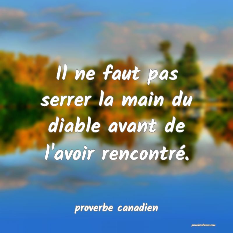 Il ne faut pas serrer la main du diable avant de l'avoir rencontré.