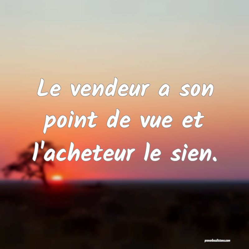 Le vendeur a son point de vue et l'acheteur le sien.