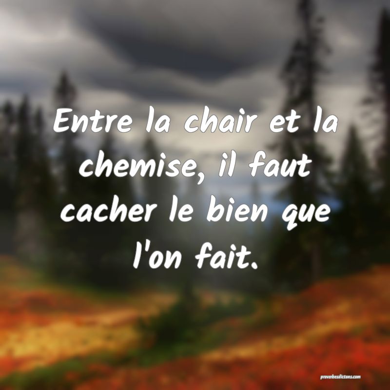 Entre la chair et la chemise, il faut cacher le bien que l'on fait.