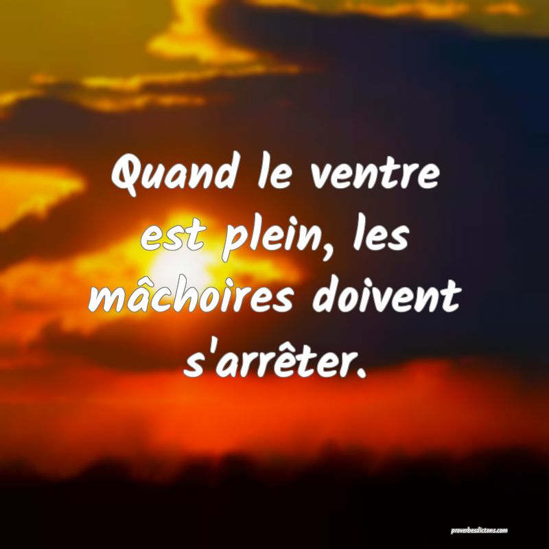 Quand le ventre est plein, les mâchoires doivent s'arrêter.