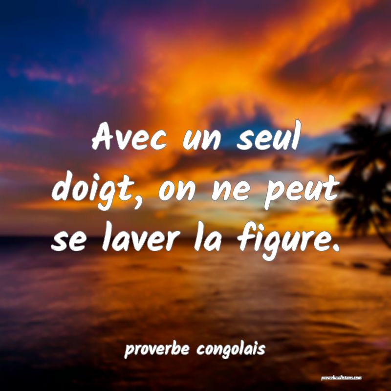  Avec un seul doigt, on ne peut se laver la figure.