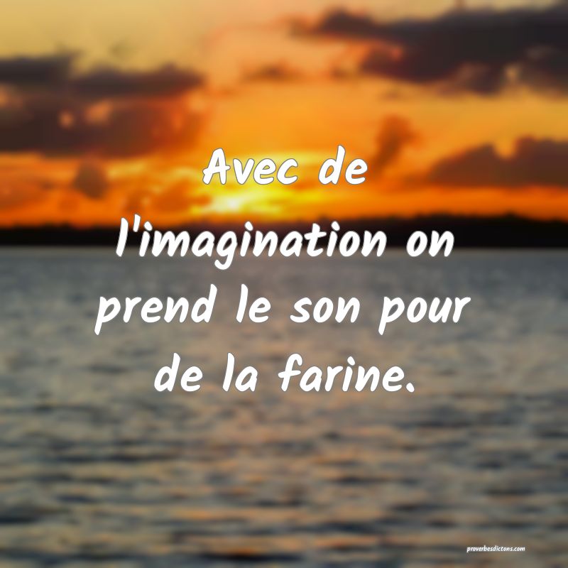 Avec de l'imagination on prend le son pour de la farine.