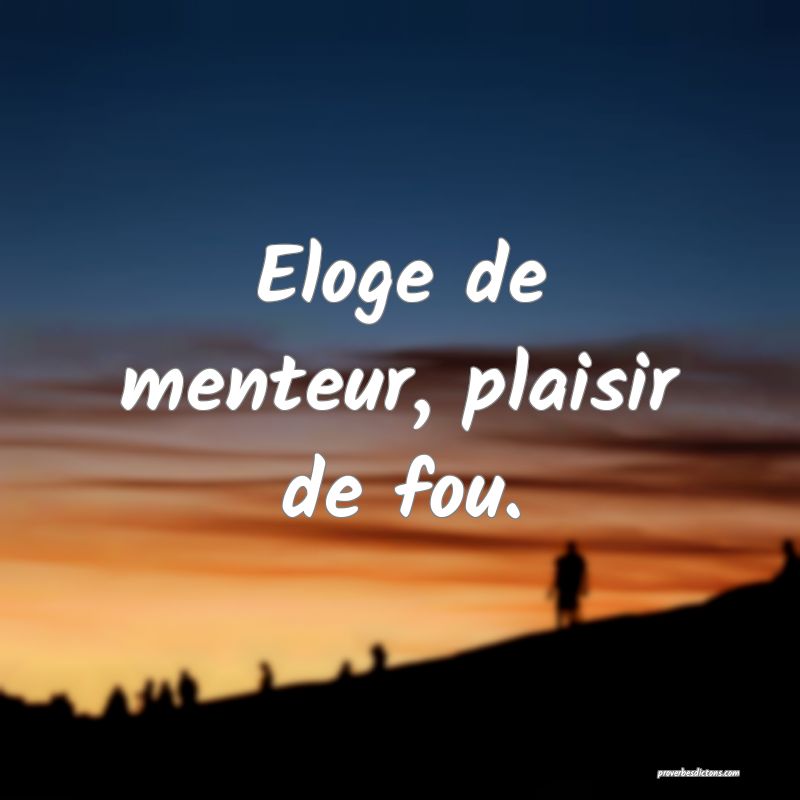 Eloge de menteur, plaisir de fou.