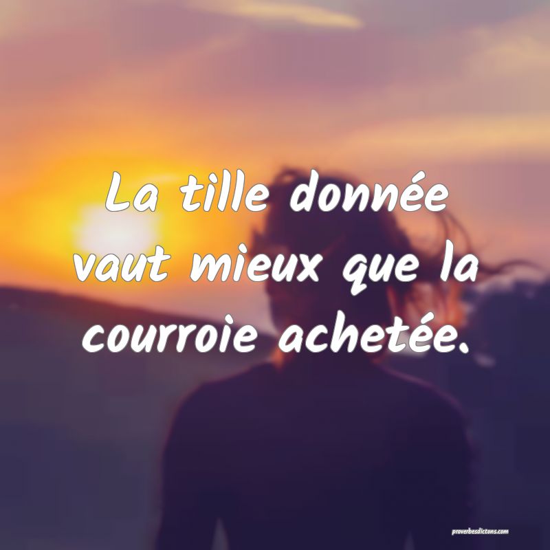 La tille donnée vaut mieux que la courroie achetée.