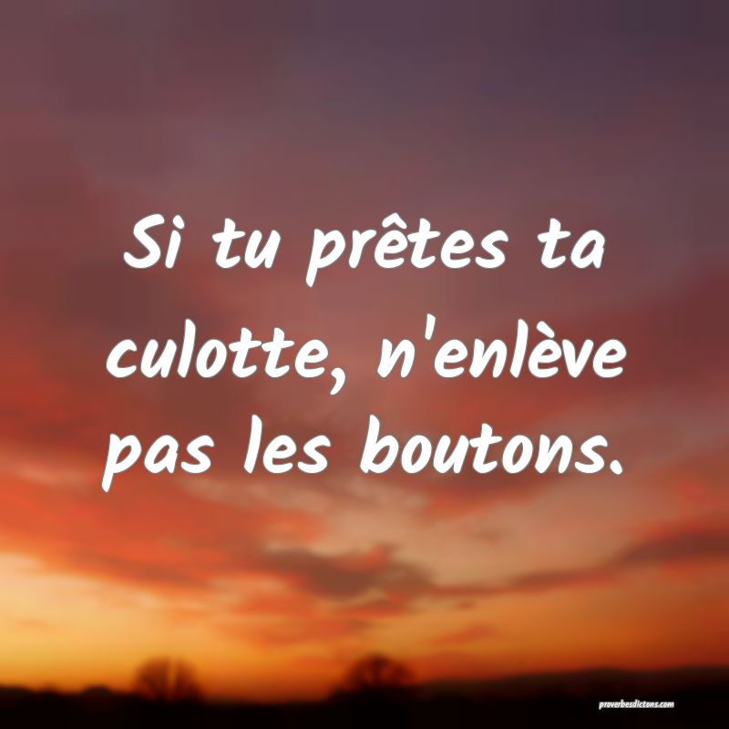 Si tu prêtes ta culotte, n'enlève pas les boutons.