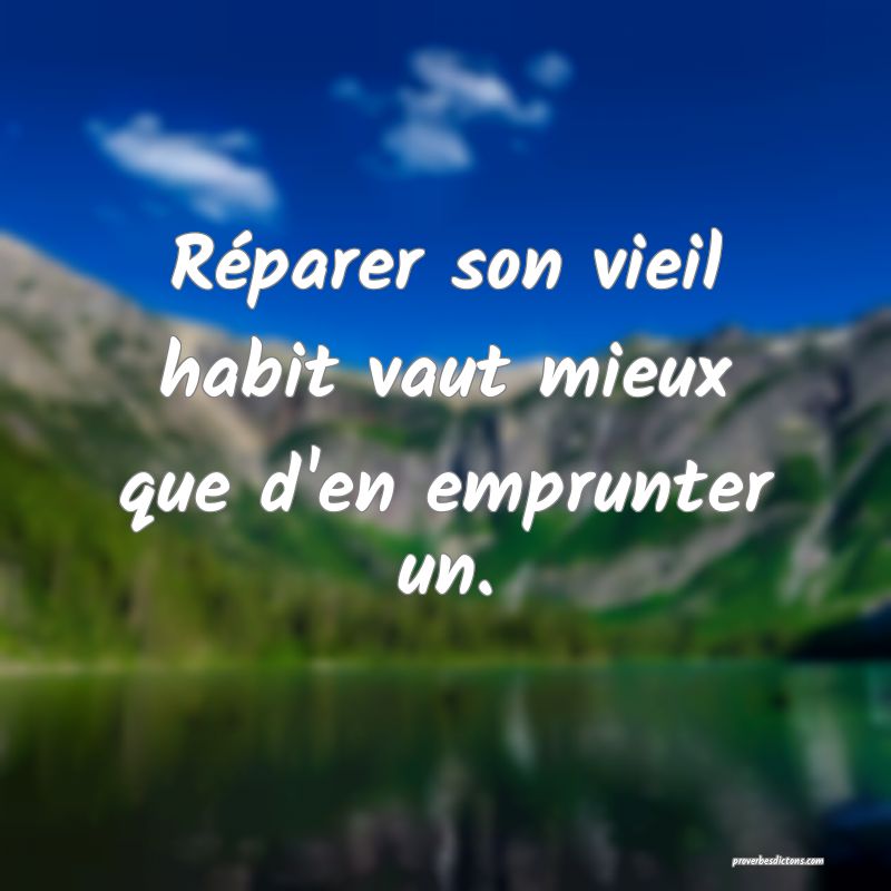 Réparer son vieil habit vaut mieux que d'en emprunter un.