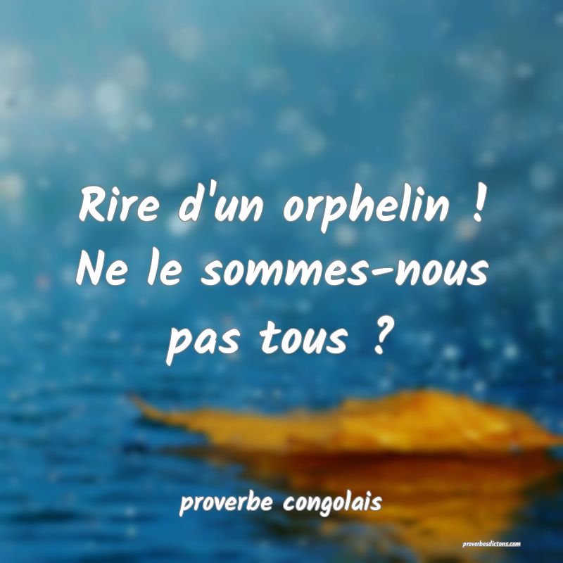  Rire d'un orphelin ! Ne le sommes-nous pas tous ?