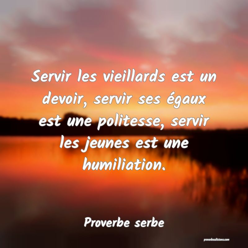 Servir les vieillards est un devoir, servir ses égaux est une politesse, servir les jeunes est une humiliation.