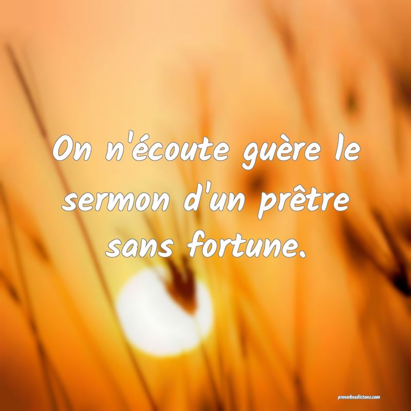 On n'écoute guère le sermon d'un prêtre sans fortune.