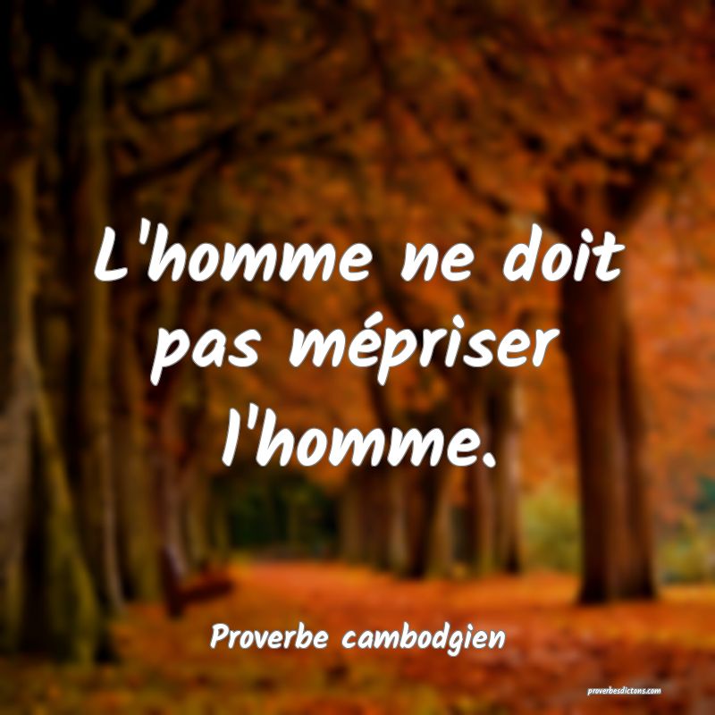 L'homme ne doit pas mépriser l'homme.