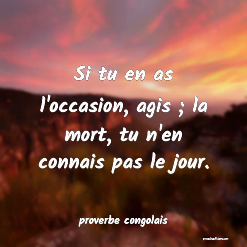  Si tu en as l'occasion, agis ; la mort, tu n'en connais pas le jour.