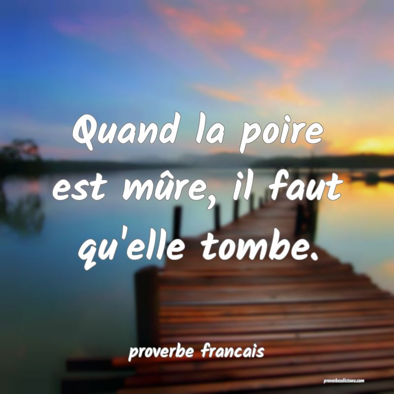 Quand la poire est mûre, il faut qu'elle tombe.