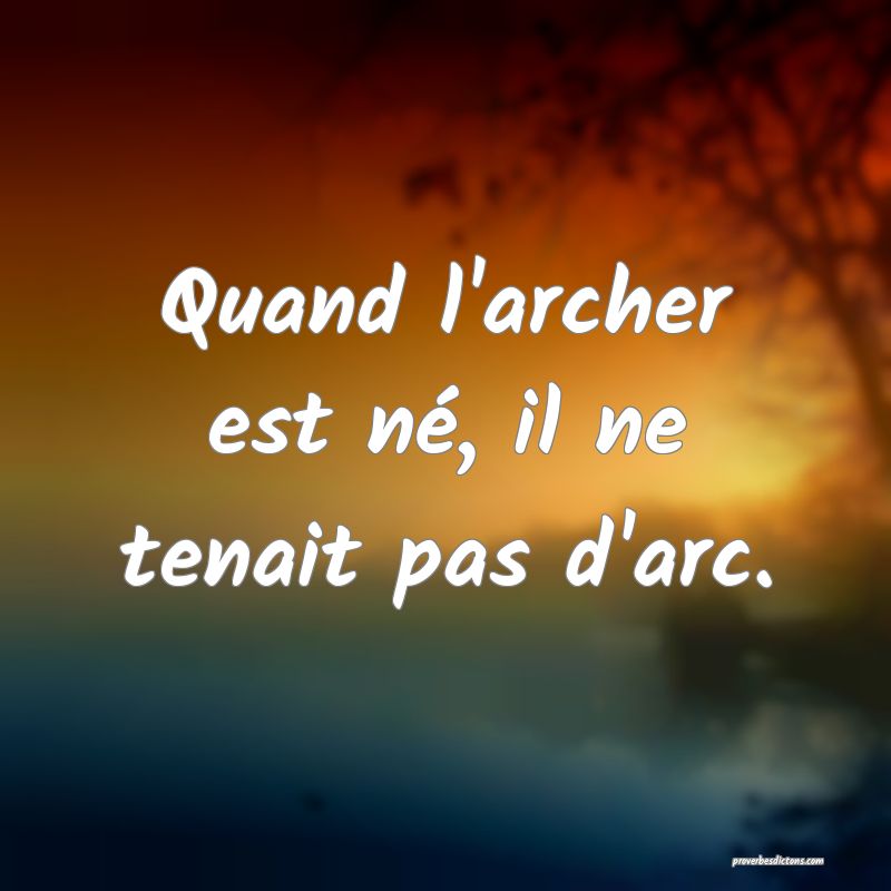 Quand l'archer est né, il ne tenait pas d'arc.