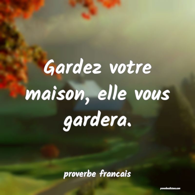 Gardez votre maison, elle vous gardera.