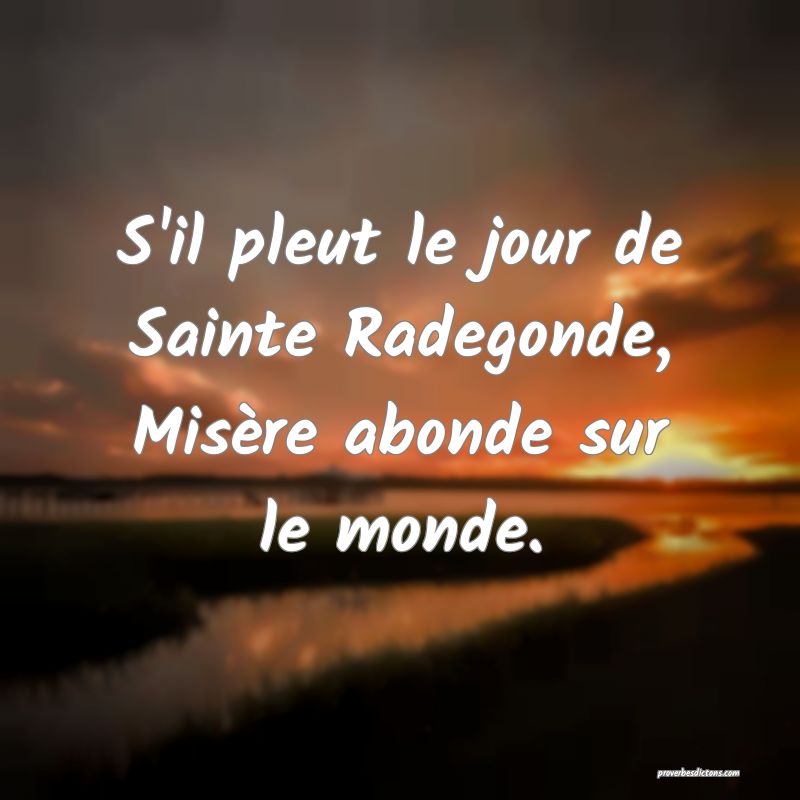 S'il pleut le jour de Sainte Radegonde,
Misère abonde sur le monde.