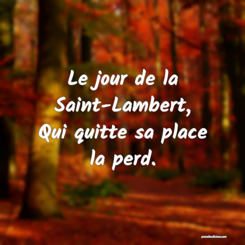 Le jour de la Saint-Lambert,
Qui quitte sa place la perd.
