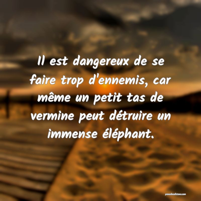 Il est dangereux de se faire trop d'ennemis, car même un petit tas de vermine peut détruire un immense éléphant.