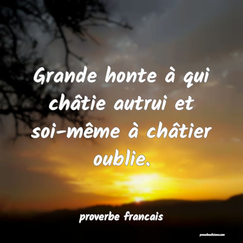 Grande honte à qui châtie autrui et soi-même à châtier oublie.
