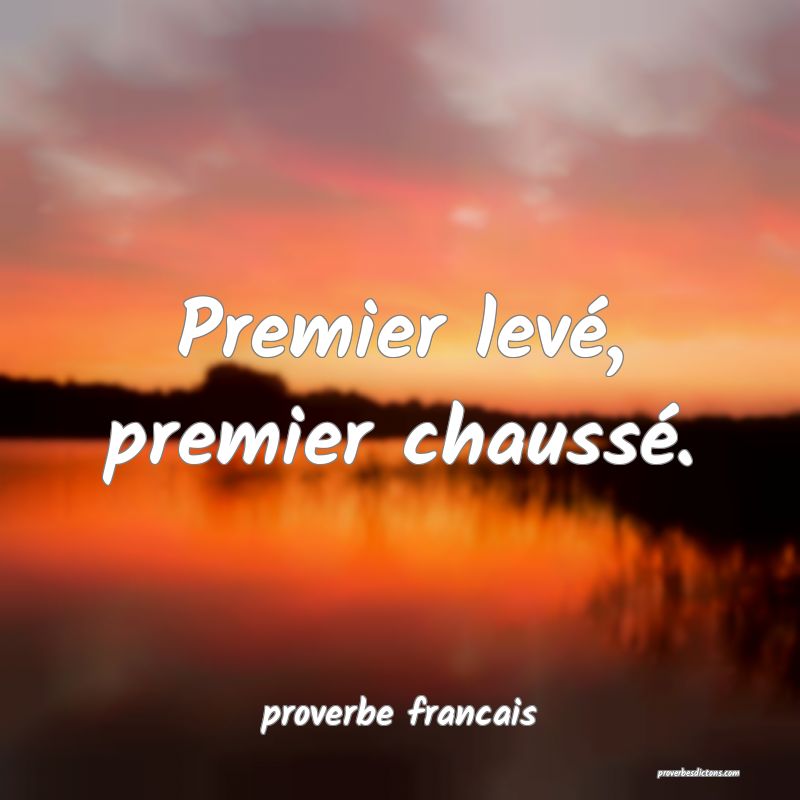 Premier levé, premier chaussé.