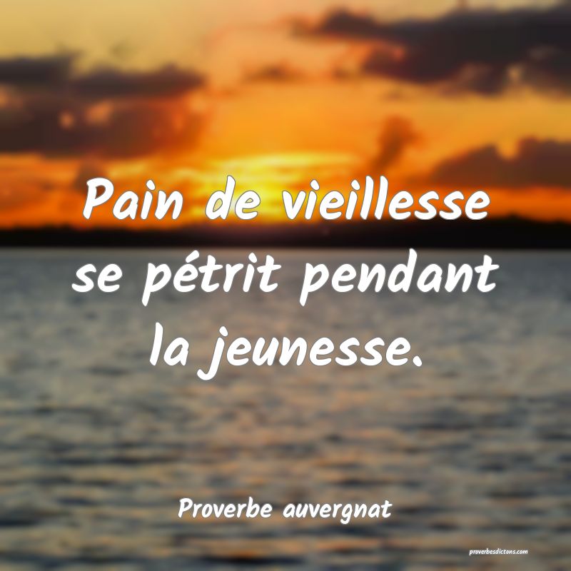 Pain de vieillesse se pétrit pendant la jeunesse.