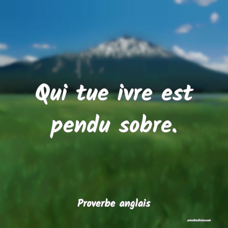 Qui tue ivre est pendu sobre.