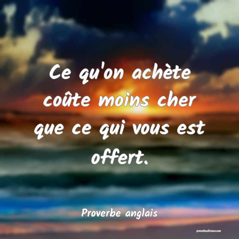  Ce qu'on achète coûte moins cher que ce qui vous est offert.