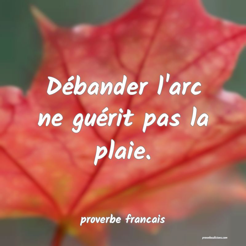 Débander l'arc ne guérit pas la plaie.