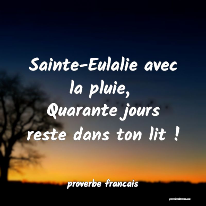 Sainte-Eulalie avec la pluie, 
Quarante jours reste dans ton lit !