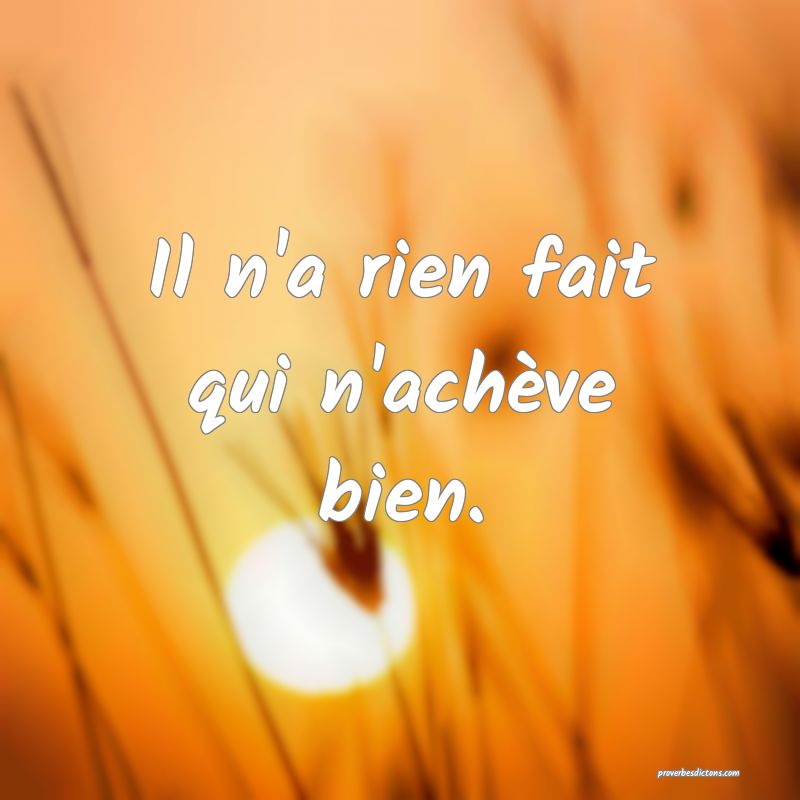 Il n'a rien fait qui n'achève bien.
