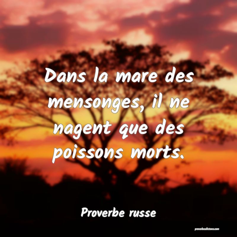 Dans la mare des mensonges, il ne nagent que des poissons morts.