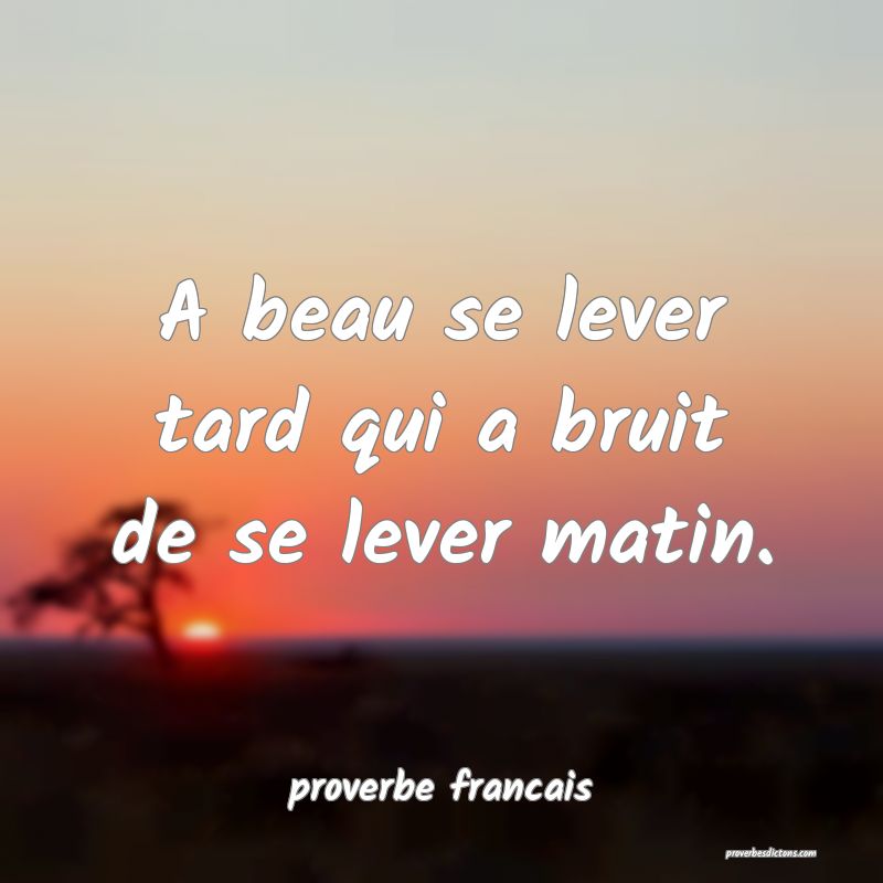 A beau se lever tard qui a bruit de se lever matin.